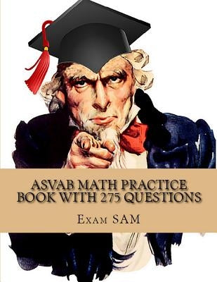 ASVAB Math Practice Book with 275 Questions: 5 Arithmetic Reasoning and 5 Mathematics Knowledge Practice Tests with Math Review and Workbook for the A by Exam Sam