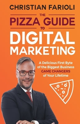 The Pizza Guide to Digital Marketing: A Delicious First Byte of the Biggest Business Game Changers of Your Lifetime by Farioli, Prof Christian