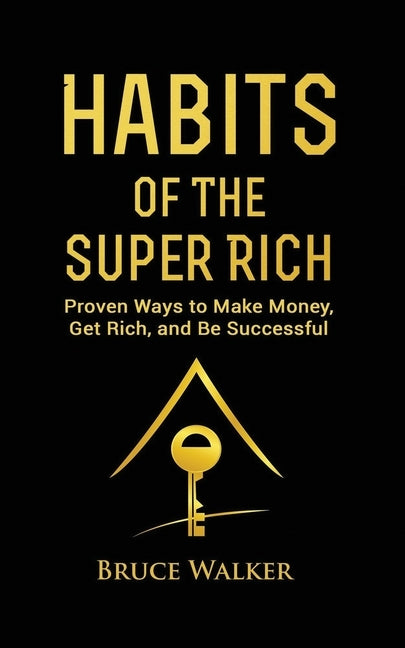 Habits of The Super Rich: Find Out How Rich People Think and Act Differently (Proven Ways to Make Money, Get Rich, and Be Successful) by Walker, Bruce