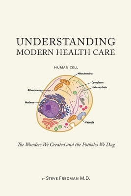 Understanding Modern Health Care: The Wonders We Created and the Potholes We Dug by Fredman, Steve