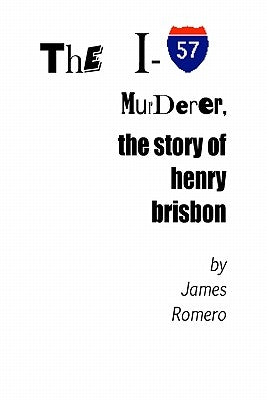 The I-57 Murderer: The Story Of Henry Brisbon by Romero, James