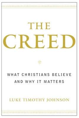 The Creed: What Christians Believe and Why It Matters by Johnson, Luke Timothy