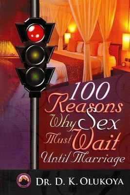 100 Reasons why sex must wait until marriage by Olukoya, D. K.
