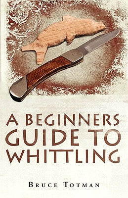 A Beginners Guide to Whittling by Totman, Bruce