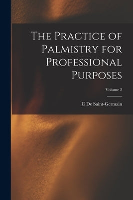 The Practice of Palmistry for Professional Purposes; Volume 2 by De Saint-Germain, C.