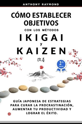 Cómo Establecer Objetivos con los Métodos Ikigai y Kaizen: Guía Japonesa de Estrategias para Curar la Procrastinación, Aumentar tu Productividad y Log by Raymond, Anthony