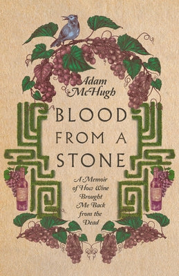Blood from a Stone: A Memoir of How Wine Brought Me Back from the Dead by McHugh, Adam S.