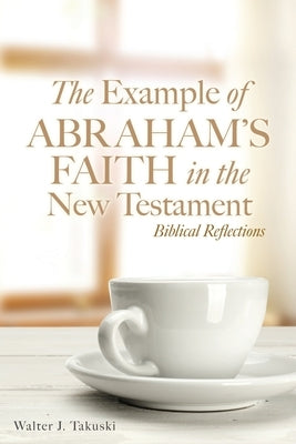The Example of Abraham's Faith in the New Testament: Biblical Reflections Paperback Xulon Press