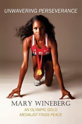 Unwavering Perseverance: An Olympic Gold Medalist Finds Peace by Wineberg, Mary