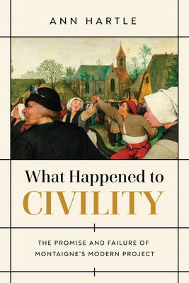 What Happened to Civility: The Promise and Failure of Montaigne's Modern Project Paperback University of Notre Dame Press