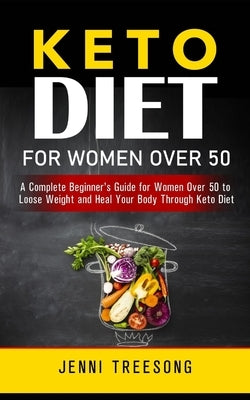 Keto Diet for Women Over 50: A Complete Beginner's Guide for Women Over 50 to Loose Weight and Heal Your Body Through Keto Diet by Treesong, Jenni