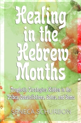 Healing in the Hebrew Months: Prophetic Strategies in the Tribes, Constellations, Gates, and Gems Paperback Freedom Flowers LLC