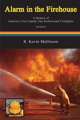 Alarm in the Firehouse: A Memoir of America's First Openly Gay Professional Firefighter by Mallinson, R. Kevin