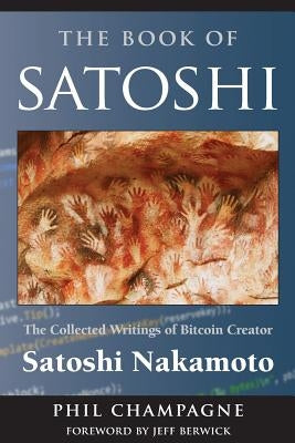 The Book of Satoshi: The Collected Writings of Bitcoin Creator Satoshi Nakamoto by Champagne, Phil