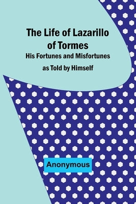 The Life of Lazarillo of Tormes: His Fortunes and Misfortunes as Told by Himself Paperback Alpha Edition