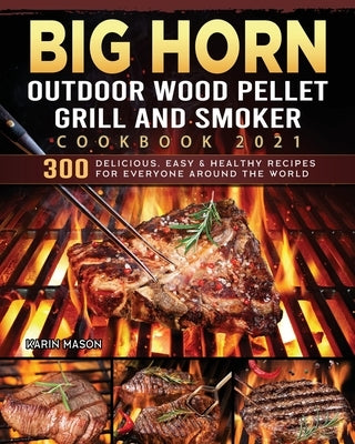 BIG HORN OUTDOOR Wood Pellet Grill & Smoker Cookbook 2021: 300 Delicious, Easy & Healthy Recipes for Everyone Around the World Paperback Karin Mason