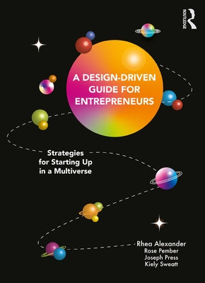 A Design Driven Guide for Entrepreneurs: Strategies for Starting Up in a Multiverse by Alexander, Rhea