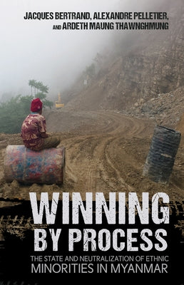 Winning by Process: The State and Neutralization of Ethnic Minorities in Myanmar Paperback Southeast Asia Program Publications