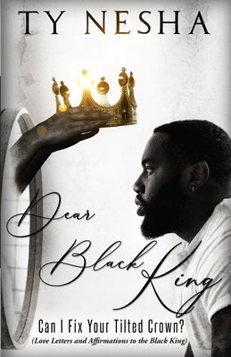 Dear Black King: Can I fix your tilted crown (Love letters and affirmations to the Black King) by Nesha, Ty