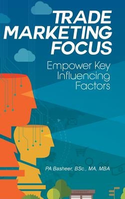 Trade Marketing Focus: Empower Key Influencing Factors by Pa Basheer, Bsc Ma