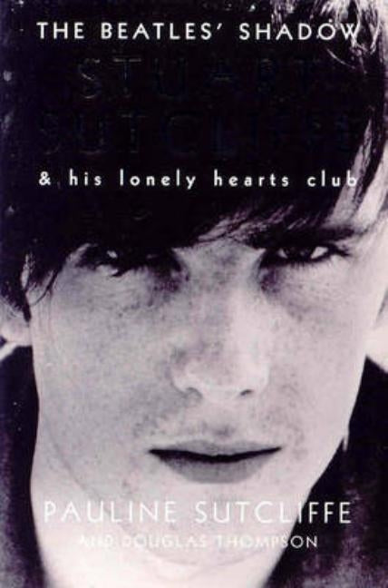 The Beatles' Shadow: Stuart Sutcliffe & His Lonely Hearts Club by Sutcliffe, Pauline