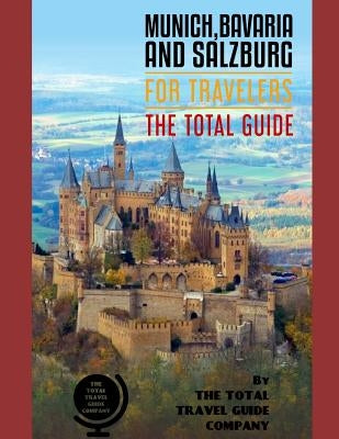 MUNICH, BAVARIA AND SALZBURG FOR TRAVELERS. The total guide: The comprehensive traveling guide for all your traveling needs. By THE TOTAL TRAVEL GUIDE Paperback Independently Published