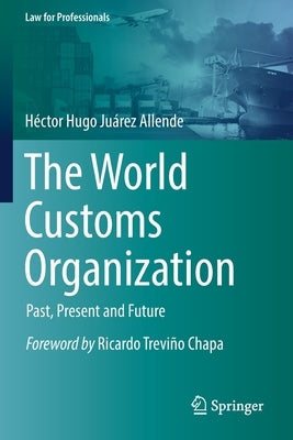 The World Customs Organization: Past, Present and Future by Juárez Allende, Héctor Hugo