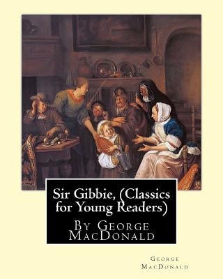 Sir Gibbie, By George MacDonald (Classics for Young Readers) A NOVEL Paperback Createspace Independent Publishing Platform