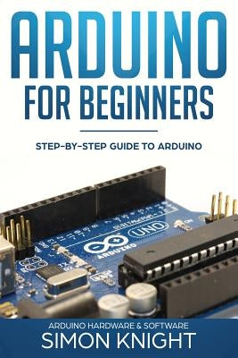 Arduino for Beginners: Step-by-Step Guide to Arduino (Arduino Hardware & Software) Paperback Independently Published