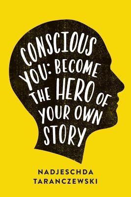 Conscious You: Become The Hero of Your Own Story by Taranczewski, Nadjeschda