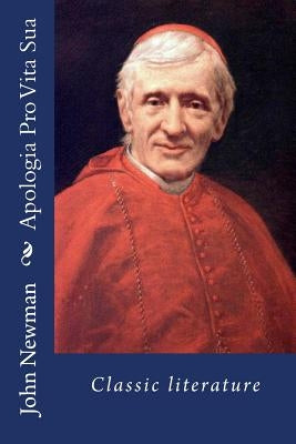 Apologia Pro Vita Sua: Classic literature Paperback Createspace Independent Publishing Platform