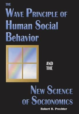 The Wave Principle of Human Social Behavior and the New Science of Socionomics by Prechter, Robert R.