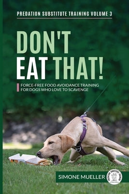 Don't Eat That: Force-Free Food Avoidance Training for Dogs who Love to Scavenge by Mueller, Simone