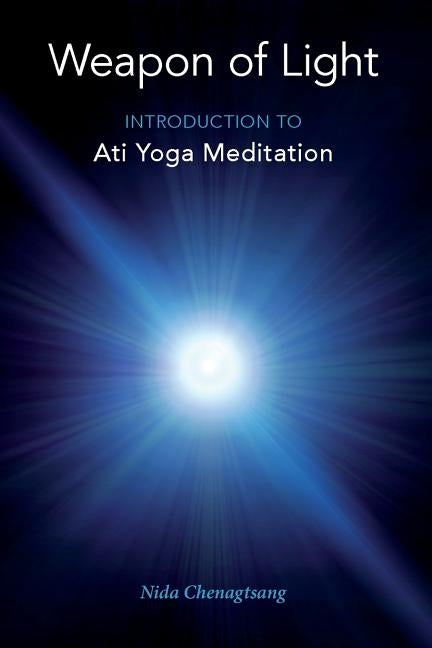 Weapon of Light: Introduction to Ati Yoga Meditation by Chenagtsang, Nida