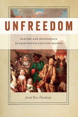Unfreedom: Slavery and Dependence in Eighteenth-Century Boston Paperback New York University Press