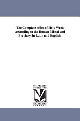 The Complete office of Holy Week According to the Roman Missal and Breviary, in Latin and English. Paperback University of Michigan Library