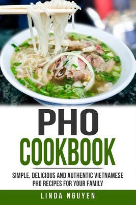 PHO Cookbook: Simple, Delicious and Authentic Vietnamese PHO Recipes for Your Family Paperback Independently Published