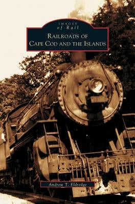 Railroads of Cape Cod and the Islands by Eldredge, Andrew T.