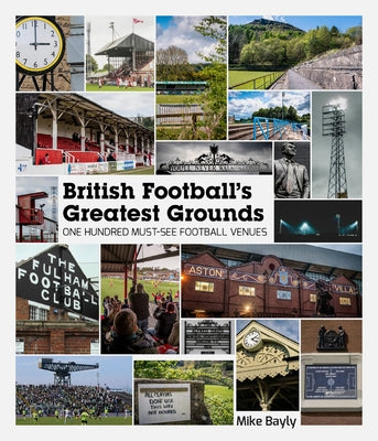 British Football's Greatest Grounds: One Hundred Must-See Football Venues by Bayly, Mike