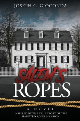 Salem's Ropes: Based on the True Story of the Haunted Ropes Mansion by Gioconda, Joseph C.