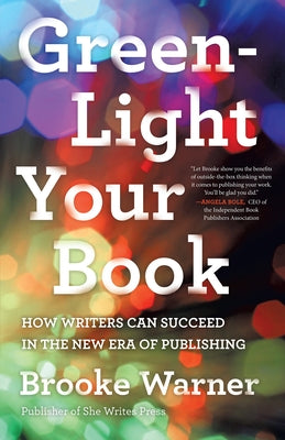 Green-Light Your Book: How Writers Can Succeed in the New Era of Publishing by Warner, Brooke