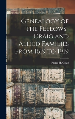 Genealogy of the Fellows-Craig and Allied Families From 1619 to 1919 by Craig, Frank H.