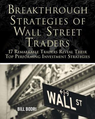 Breakthrough Strategies of Wall Street Traders: 17 Remarkable Traders Reveal Their Top Performing Investment Strategies by Bodri, Bill