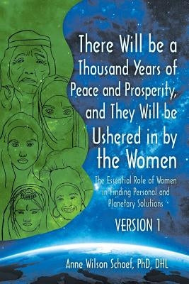 There Will be a Thousand Years of Peace and Prosperity, and They Will be Ushered in by the Women - Version 1 & Version 2: The Essential Role of Women by Schaef Dhl, Anne Wilson