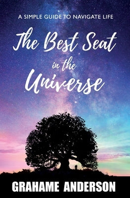 The Best Seat in the Universe: A Simple Guide to Navigate Life by Anderson, Grahame