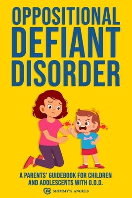 Oppositional Defiant Disorder: A Parents' Guidebook for Children and Adolescents with O.D.D. (All you need from theory to practical strategies) by Angels, Mommy's