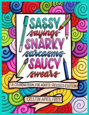 Sassy Sayings, Snarky Sarcasms, & Saucy Swears: A Coloring Book for Adults - Revised Edition by Frey, Cristin April