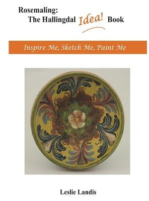 Rosemaling: The Hallingdal Idea Book: Inspire Me, Sketch Me, Paint Me by Landis, Leslie