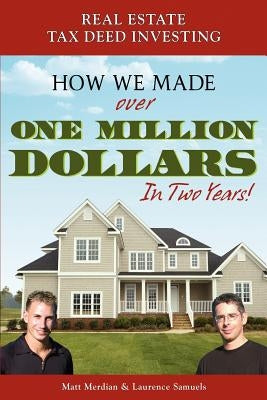 Real Estate Tax Deed Investing: How We Made Over One Million Dollars in Two Years by Merdian, Matt