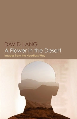 A Flower in the Desert: Images from the Headless Way by Lang, David